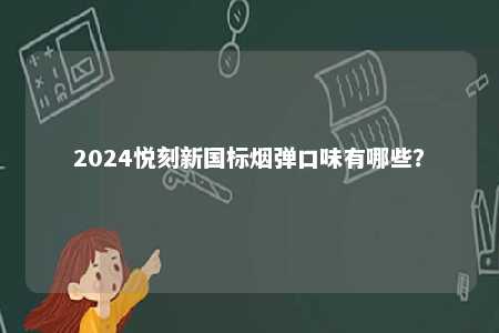 2024悦刻新国标烟弹口味有哪些？ 